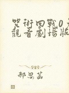 咒术回战0免费观看剧场版