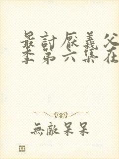 最讨厌义父第三季第六集在线观看