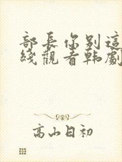 部长你别这样在线观看韩剧免费全集