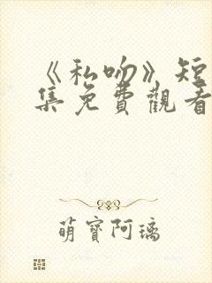 《私吻》短剧全集免费观看