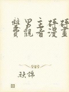 双男主砰砰砰免费观看漫画完整版