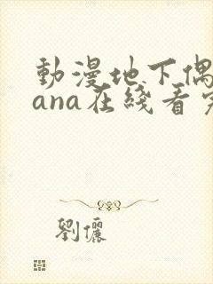 动漫地下偶像sana在线看完整版免费