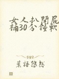 女人扒开屁股爽桶30分钟软件