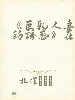 《巨乳人妻香澄的诱惑》在现