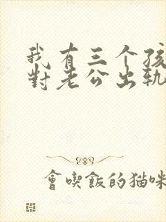 我有三个孩子面对老公出轨我该怎么办