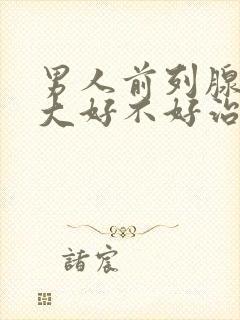 男人前列腺有肥大好不好治疗好