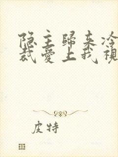 隐主归来冷艳总裁爱上我视频全集