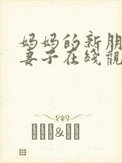 妈妈的新朋友的妻子在线观看