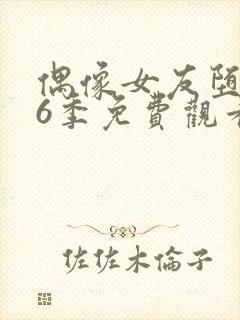 偶像女友堕落第6季免费观看完整版中文