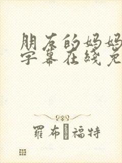 朋友的妈妈中文字幕在线免费观看