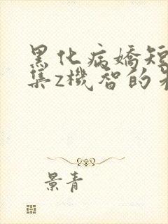 黑化病娇短篇合集z机智的朱同学