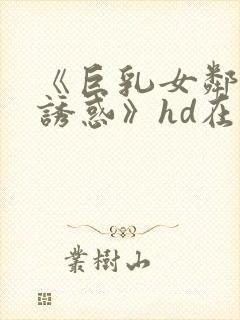 《巨乳女邻居の诱惑》hd在线播放