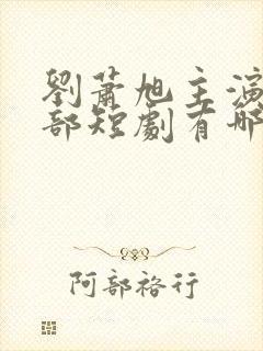 刘萧旭主演的全部短剧有哪些