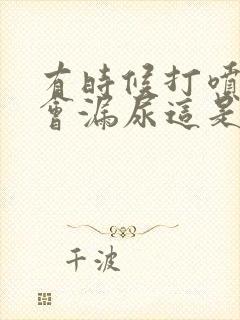 有时候打喷嚏都会漏尿这是什么原因呢