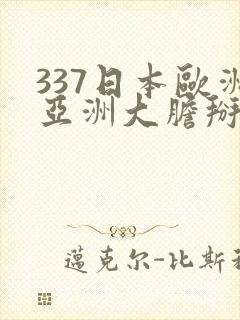 337日本欧洲亚洲大胆掰开