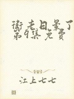 卫老日晕了淑蓉第9集免费