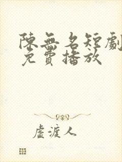 陈无名短剧全集免费播放