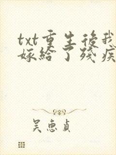 txt重生后我嫁给了残疾大佬