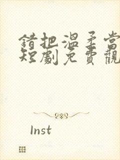 错把温柔当深情短剧免费观看封面