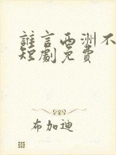 谁言西洲不知意短剧免费