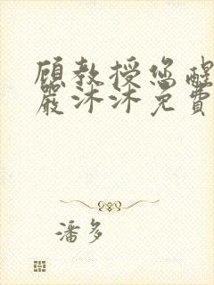 顾教授您醒了吗严沐沐免费阅读