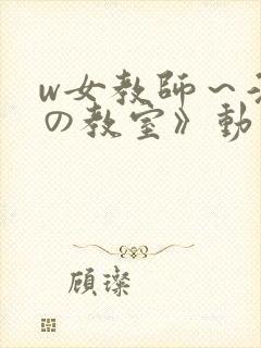 w女教师～淫辱の教室》动漫