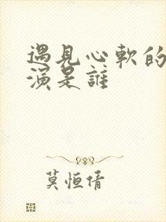 遇见心软的神主演是谁封面