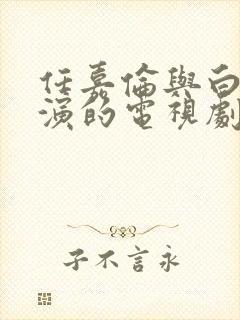 任嘉伦与白鹿主演的电视剧