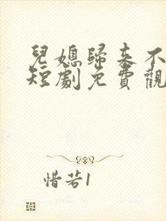 儿媳归来不好惹短剧免费观看