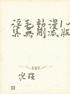 淫毛动漫1～2集无删减版