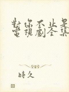 对你不止是喜欢电视剧全集免费