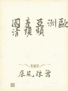 国产亚洲欧美高清视频