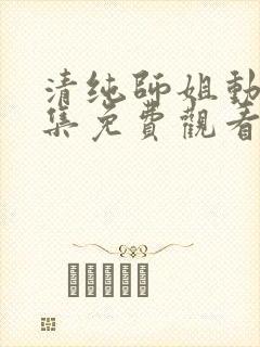 清纯师姐动漫全集免费观看完整版