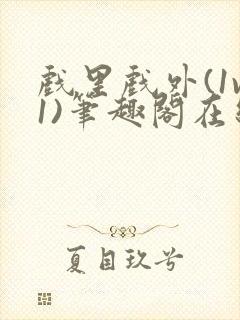 戏里戏外(1v1)笔趣阁在线阅读一叶孤舟