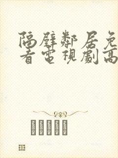 隔壁邻居免费观看电视剧高清