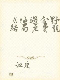 《他过分野》大结局免费观看