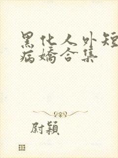 黑化人外短篇集病娇合集