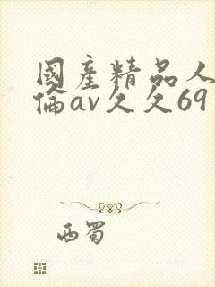 国产精品人妻人伦av久久69封面