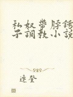 私奴带脖铐锁笼子调教小说