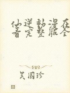 仙逆动漫在线观看完整版全集樱花动漫