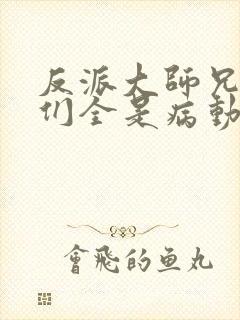 反派大师兄师妹们全是病动漫免费观看