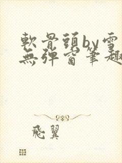 软骨头by雪碧无弹窗笔趣阁