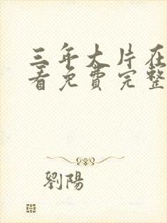 三年大片在线观看免费完整版高清
