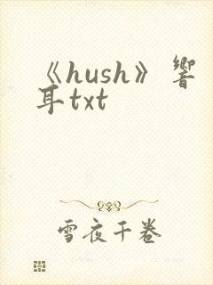 《hush》响耳txt