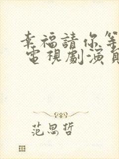 幸福请你等等我 电视剧演员表