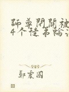 师尊闭关被自己4个徒弟轮流欺负