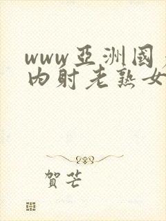 www亚洲国产内射老熟女