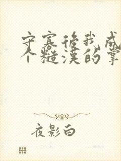 守寡后我成了五个糙汉的掌中娇在线阅读