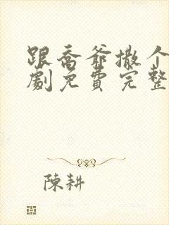 跟乔爷撒个娇短剧免费完整版