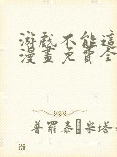 游戏不能这样玩漫画免费全部